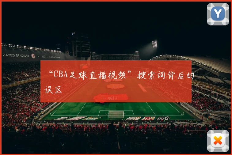 “CBA足球直播视频”搜索词背后的误区