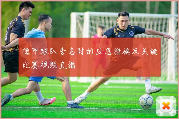 德甲球队告急时的应急措施及关键比赛视频直播