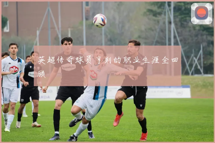 英超传奇球员亨利的职业生涯全回顾