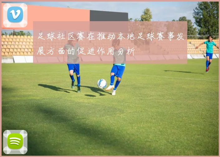 足球社区赛在推动本地足球赛事发展方面的促进作用分析