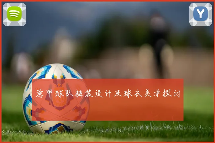 意甲球队裤装设计及球衣美学探讨