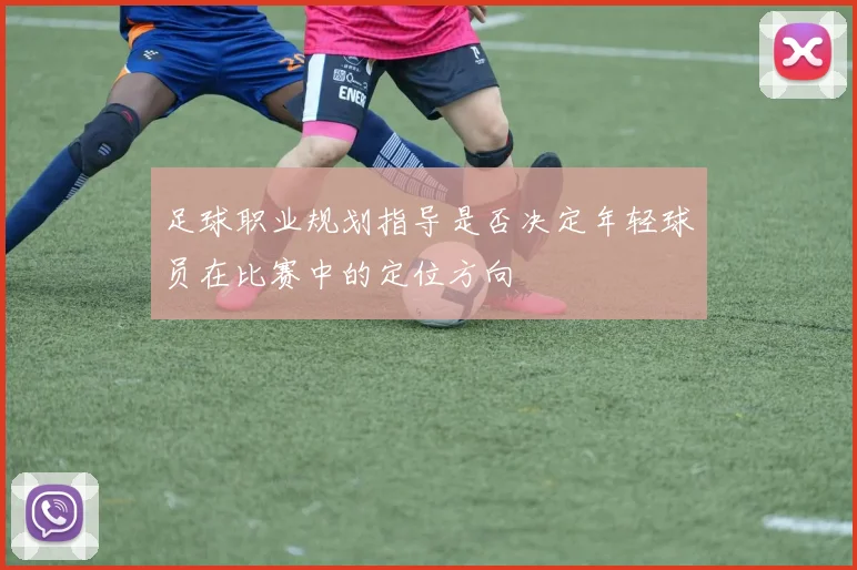 足球职业规划指导是否决定年轻球员在比赛中的定位方向