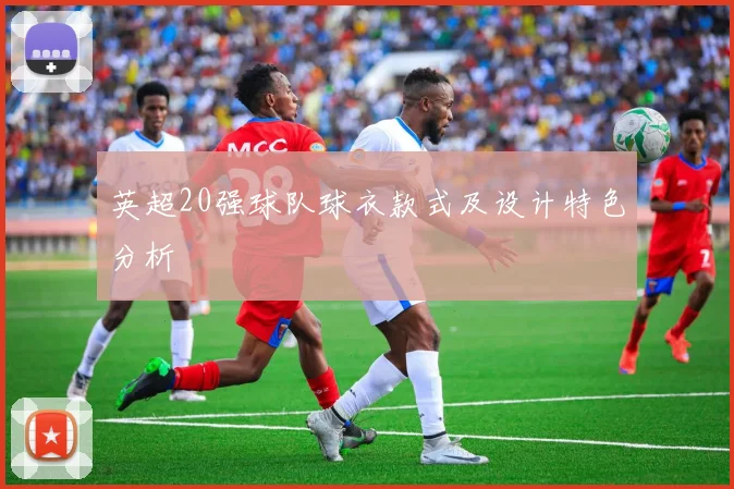 英超20强球队球衣款式及设计特色分析