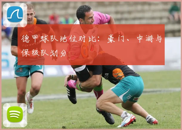 德甲球队地位对比：豪门、中游与保级队划分