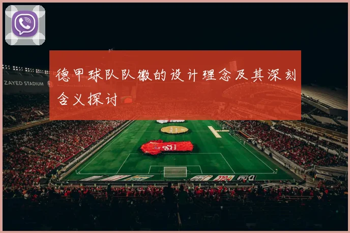 德甲球队队徽的设计理念及其深刻含义探讨