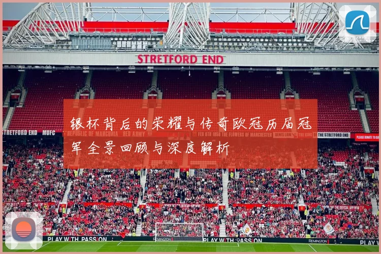 银杯背后的荣耀与传奇欧冠历届冠军全景回顾与深度解析